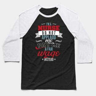 I'm a nurse, do not applaud me, pay me a fair wage instead Baseball T-Shirt